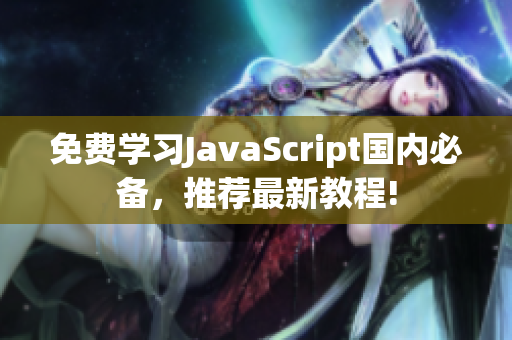 免费学习JavaScript国内必备，推荐最新教程!