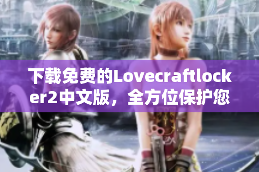 下载免费的Lovecraftlocker2中文版，全方位保护您的网络数据安全！