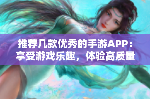 推荐几款优秀的手游APP：享受游戏乐趣，体验高质量软件！