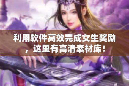 利用软件高效完成女生奖励，这里有高清素材库！