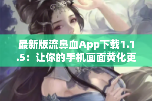 最新版流鼻血App下载1.1.5：让你的手机画面黄化更简单！