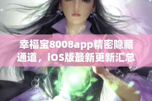 幸福宝8008app精密隐藏通道，iOS版最新更新汇总