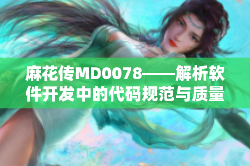 麻花传MD0078——解析软件开发中的代码规范与质量管理