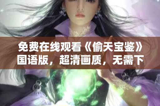 免费在线观看《偷天宝鉴》国语版，超清画质，无需下载安装软件