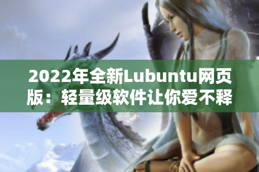 2022年全新Lubuntu网页版：轻量级软件让你爱不释手