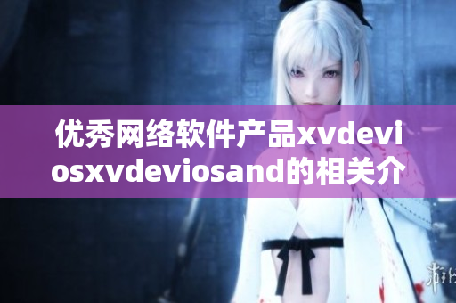 优秀网络软件产品xvdeviosxvdeviosand的相关介绍及评价