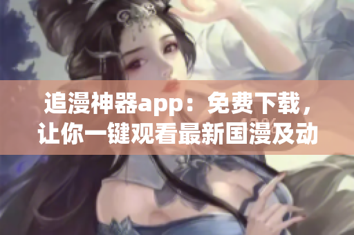 追漫神器app：免费下载，让你一键观看最新国漫及动画片