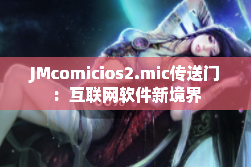 JMcomicios2.mic传送门：互联网软件新境界