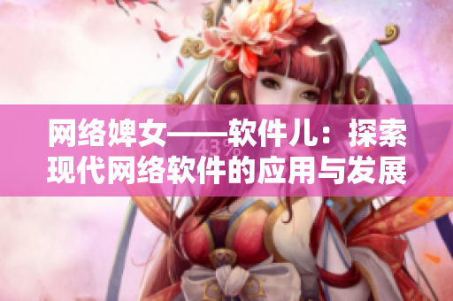 网络婢女——软件儿：探索现代网络软件的应用与发展