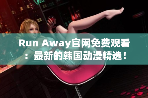 Run Away官网免费观看：最新的韩国动漫精选！