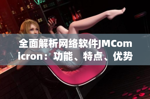 全面解析网络软件JMComicron：功能、特点、优势汇总