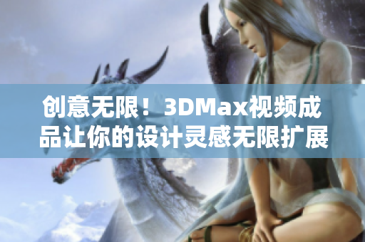 创意无限！3DMax视频成品让你的设计灵感无限扩展！