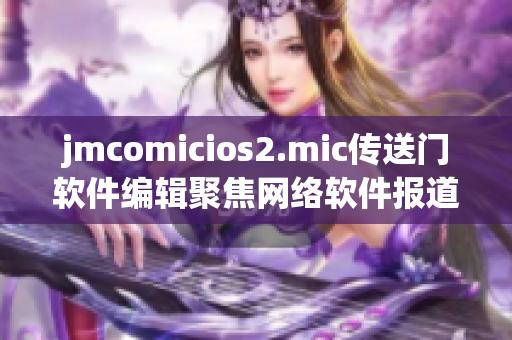 jmcomicios2.mic传送门软件编辑聚焦网络软件报道