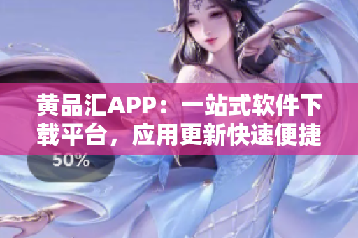 黄品汇APP：一站式软件下载平台，应用更新快速便捷