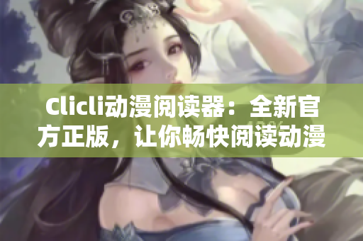 Clicli动漫阅读器：全新官方正版，让你畅快阅读动漫