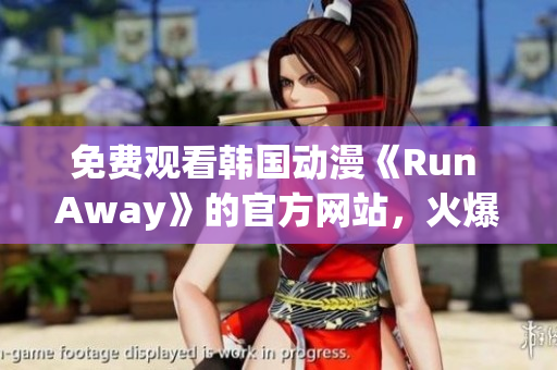 免费观看韩国动漫《Run Away》的官方网站，火爆上线！