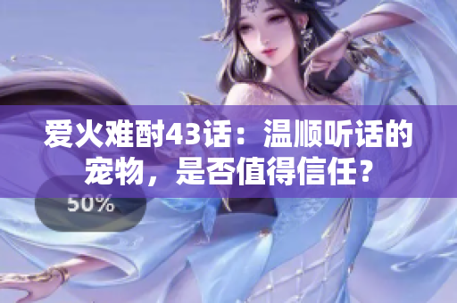 爱火难酎43话：温顺听话的宠物，是否值得信任？