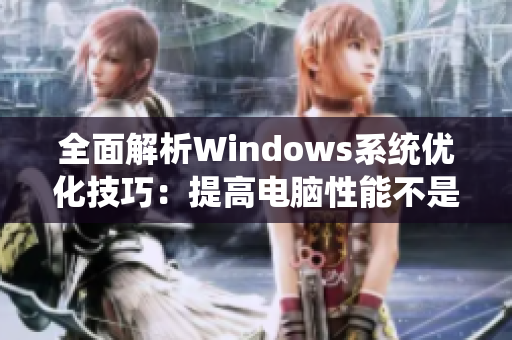 全面解析Windows系统优化技巧：提高电脑性能不是梦想