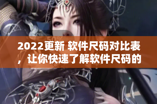 2022更新 软件尺码对比表，让你快速了解软件尺码的转换方式