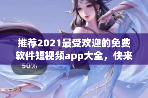 推荐2021最受欢迎的免费软件短视频app大全，快来下载吧！