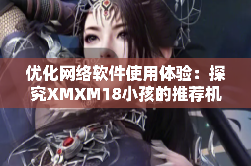 优化网络软件使用体验：探究XMXM18小孩的推荐机制