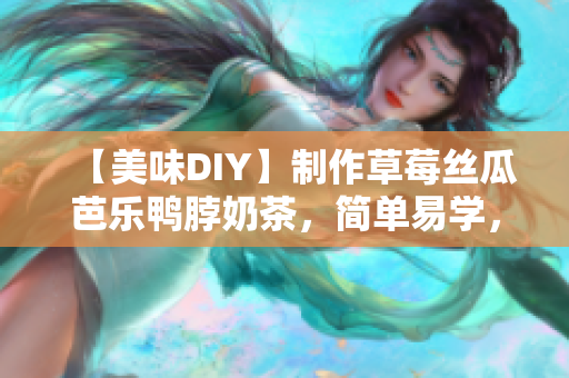 【美味DIY】制作草莓丝瓜芭乐鸭脖奶茶，简单易学，口感出众！