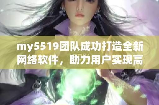 my5519团队成功打造全新网络软件，助力用户实现高效便捷操作