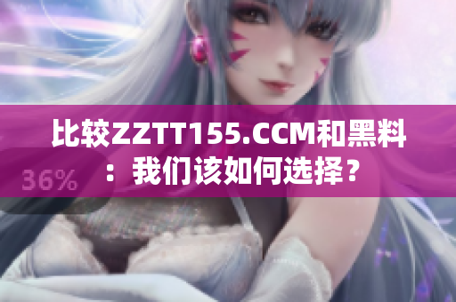 比较ZZTT155.CCM和黑料：我们该如何选择？