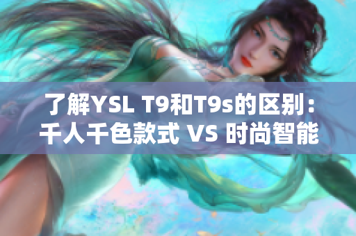 了解YSL T9和T9s的区别：千人千色款式 VS 时尚智能款式