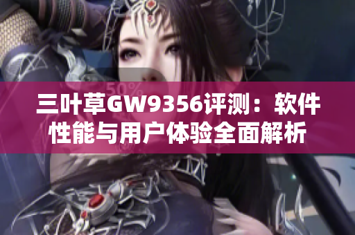 三叶草GW9356评测：软件性能与用户体验全面解析