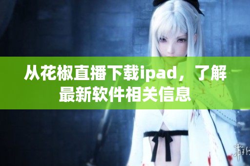 从花椒直播下载ipad，了解最新软件相关信息