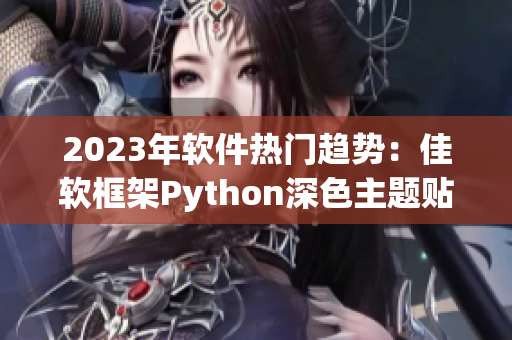 2023年软件热门趋势：佳软框架Python深色主题贴合开发思路