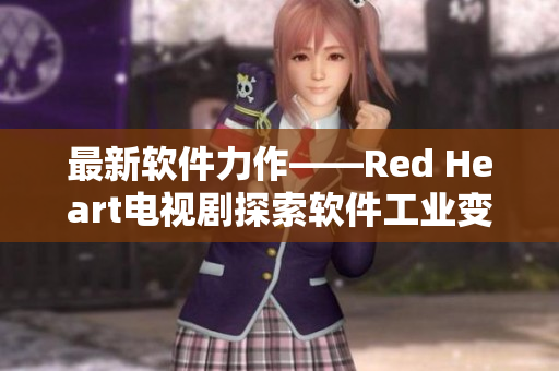 最新软件力作——Red Heart电视剧探索软件工业变革