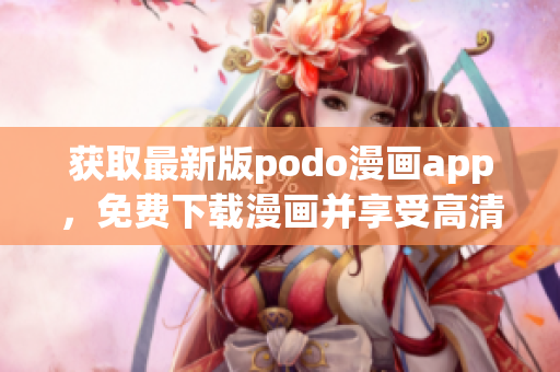 获取最新版podo漫画app，免费下载漫画并享受高清画质