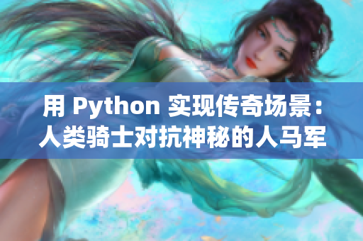 用 Python 实现传奇场景：人类骑士对抗神秘的人马军团