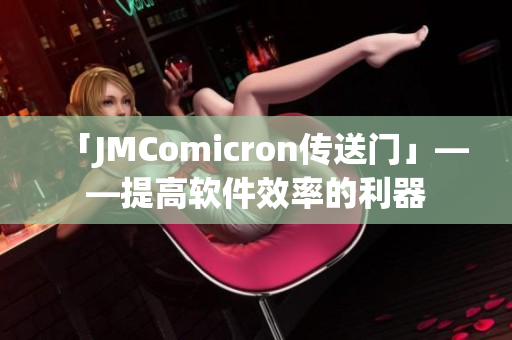 「JMComicron传送门」——提高软件效率的利器