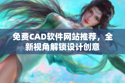 免费CAD软件网站推荐，全新视角解锁设计创意