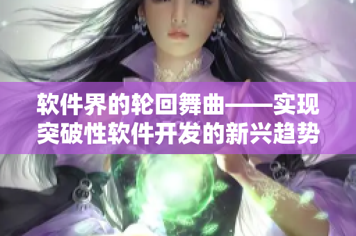 软件界的轮回舞曲——实现突破性软件开发的新兴趋势