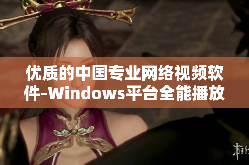 优质的中国专业网络视频软件-Windows平台全能播放工具