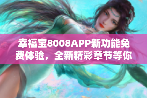 幸福宝8008APP新功能免费体验，全新精彩章节等你来阅读