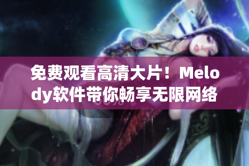 免费观看高清大片！Melody软件带你畅享无限网络视频体验