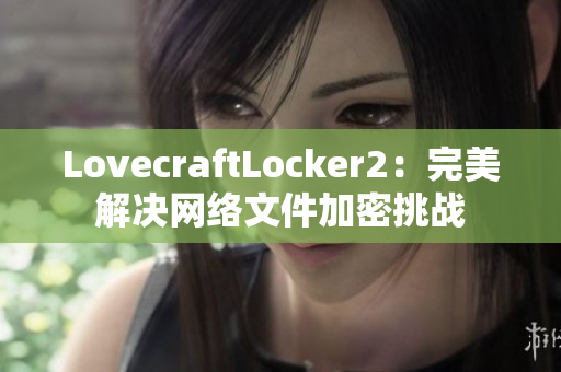 LovecraftLocker2：完美解决网络文件加密挑战