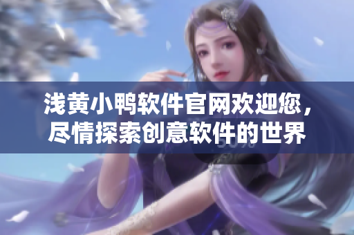 浅黄小鸭软件官网欢迎您，尽情探索创意软件的世界