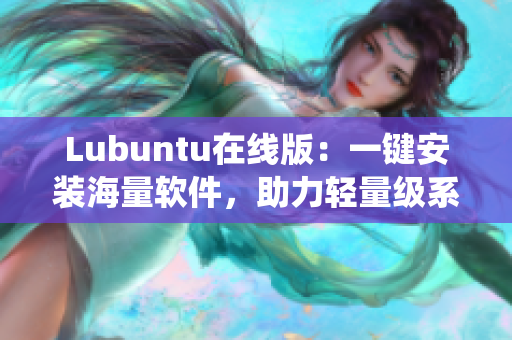 Lubuntu在线版：一键安装海量软件，助力轻量级系统高效运行！