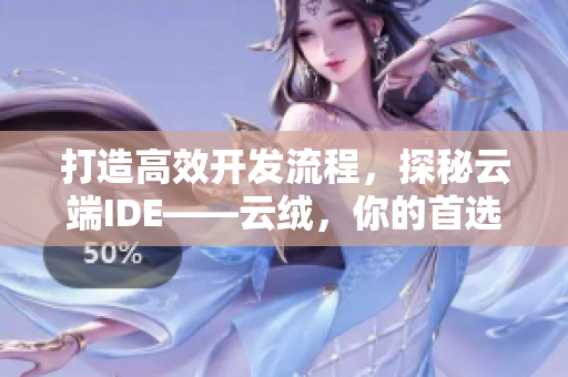 打造高效开发流程，探秘云端IDE——云绒，你的首选编程工具