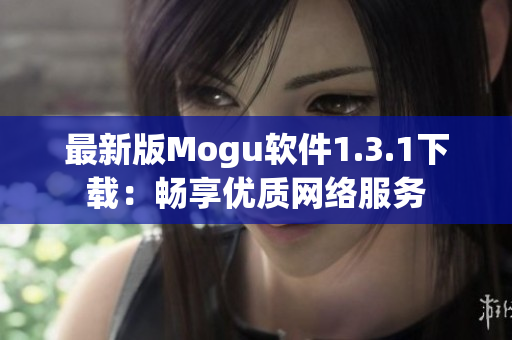 最新版Mogu软件1.3.1下载：畅享优质网络服务