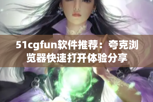 51cgfun软件推荐：夸克浏览器快速打开体验分享