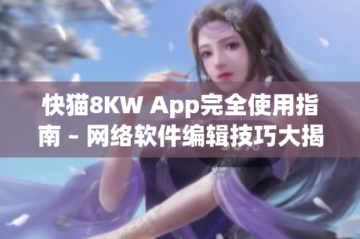 快猫8KW App完全使用指南 – 网络软件编辑技巧大揭秘