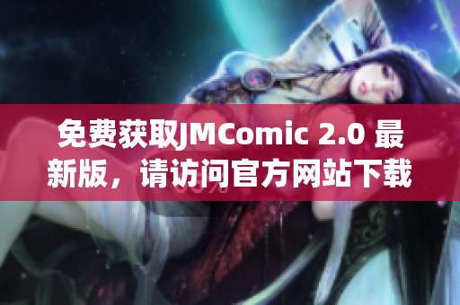 免费获取JMComic 2.0 最新版，请访问官方网站下载