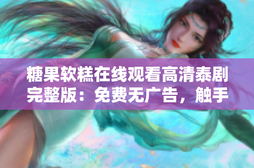 糖果软糕在线观看高清泰剧完整版：免费无广告，触手可及